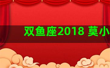 双鱼座2018 莫小琪